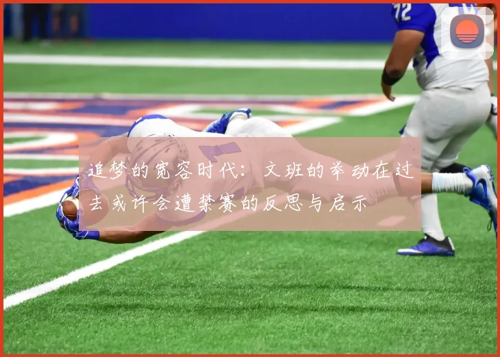 追梦的宽容时代：文班的举动在过去或许会遭禁赛的反思与启示