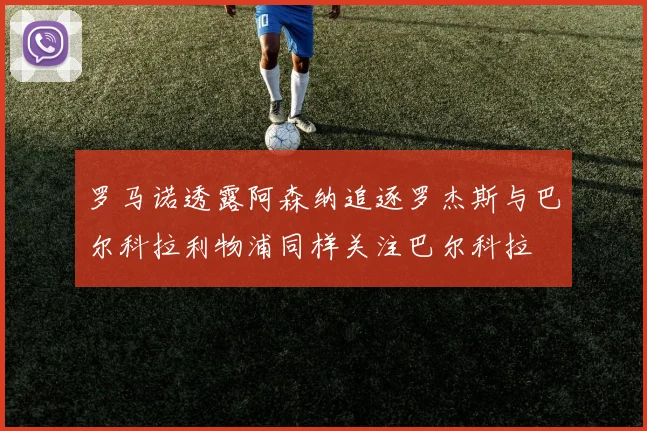 罗马诺透露阿森纳追逐罗杰斯与巴尔科拉利物浦同样关注巴尔科拉
