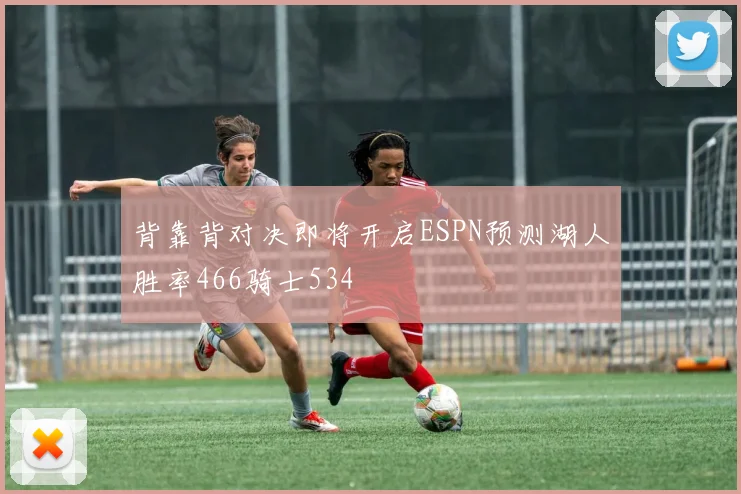 背靠背对决即将开启ESPN预测湖人胜率466骑士534