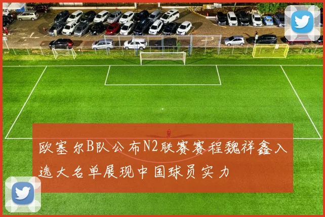 欧塞尔B队公布N2联赛赛程魏祥鑫入选大名单展现中国球员实力