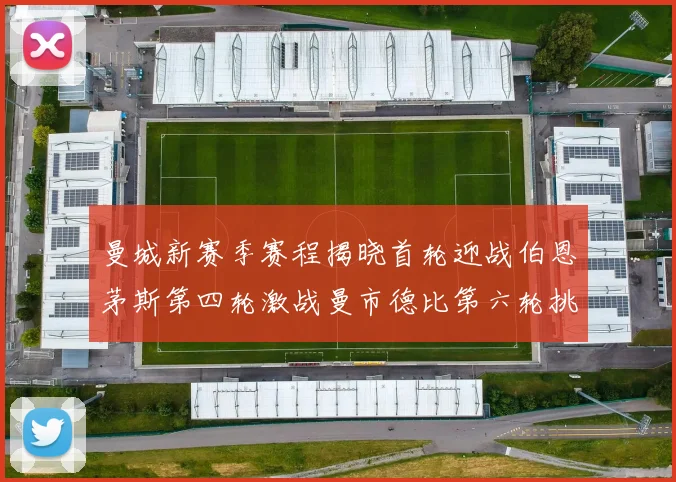 曼城新赛季赛程揭晓首轮迎战伯恩茅斯第四轮激战曼市德比第六轮挑战利物浦