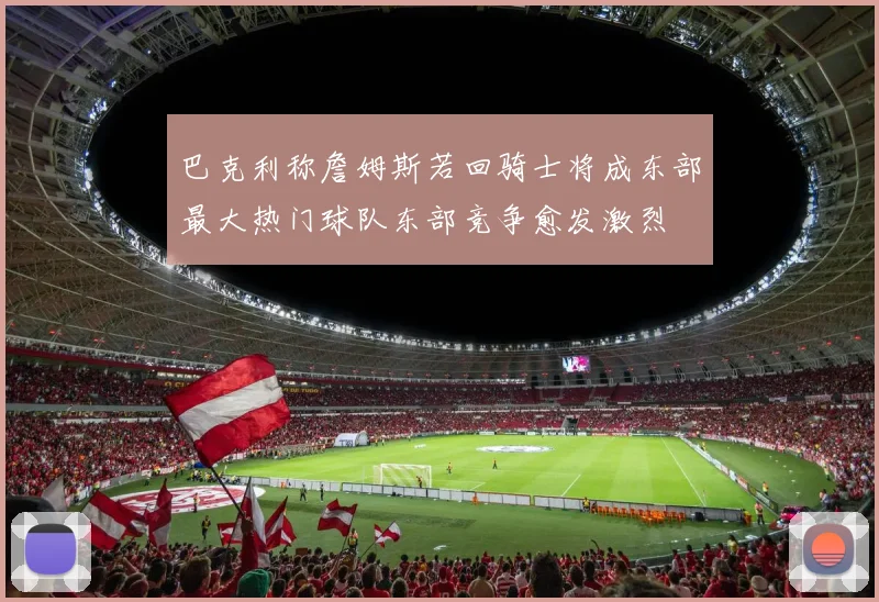 巴克利称詹姆斯若回骑士将成东部最大热门球队东部竞争愈发激烈