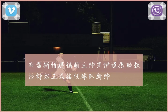 布雷斯特遵循前主帅罗伊遗愿助教拉舒尔正式接任球队新帅