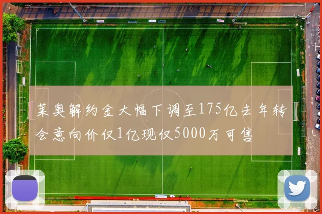 莱奥解约金大幅下调至175亿去年转会意向价仅1亿现仅5000万可售